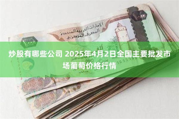 炒股有哪些公司 2025年4月2日全国主要批发市场葡萄价格行情
