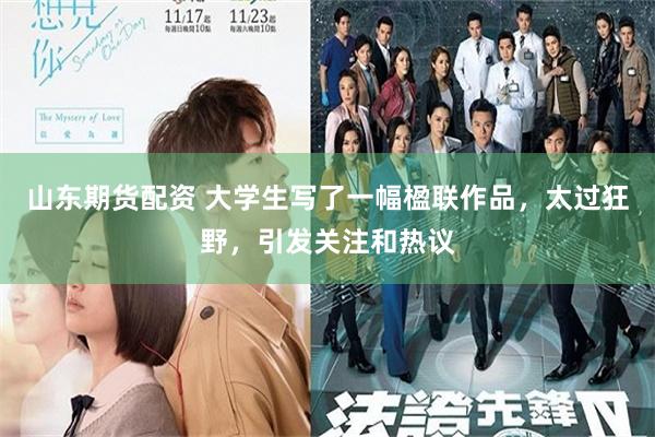 山东期货配资 大学生写了一幅楹联作品，太过狂野，引发关注和热议