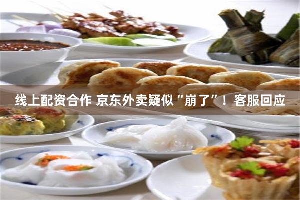 线上配资合作 京东外卖疑似“崩了”！客服回应