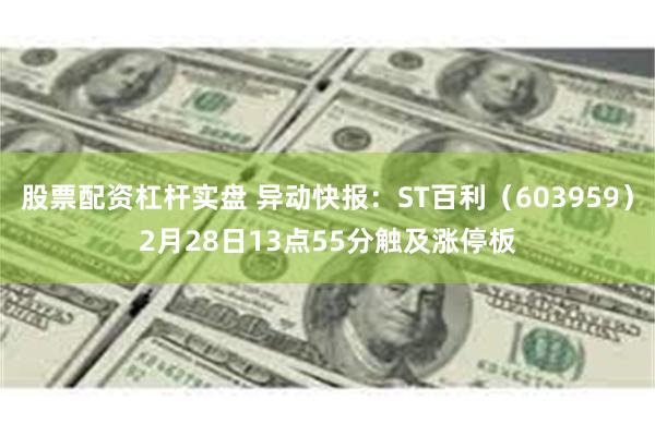 股票配资杠杆实盘 异动快报：ST百利（603959）2月28日13点55分触及涨停板