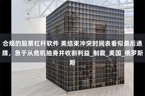 合规的股票杠杆软件 美结束冲突时间表看似最后通牒，急于从危机抽身并收割利益_制裁_美国_俄罗斯