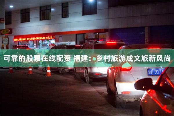 可靠的股票在线配资 福建：乡村旅游成文旅新风尚