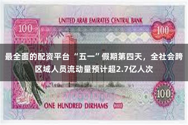 最全面的配资平台 “五一”假期第四天，全社会跨区域人员流动量预计超2.7亿人次