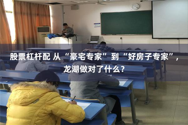 股票杠杆配 从 “豪宅专家” 到 “好房子专家”，龙湖做对了什么？