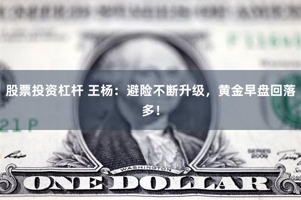 股票投资杠杆 王杨：避险不断升级，黄金早盘回落多！