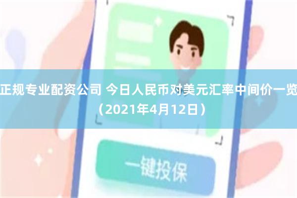 正规专业配资公司 今日人民币对美元汇率中间价一览（2021年4月12日）