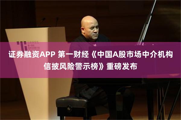 证券融资APP 第一财经《中国A股市场中介机构信披风险警示榜》重磅发布