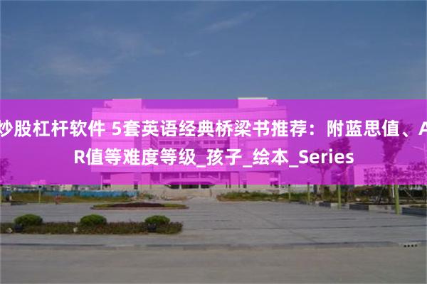 炒股杠杆软件 5套英语经典桥梁书推荐：附蓝思值、AR值等难度等级_孩子_绘本_Series
