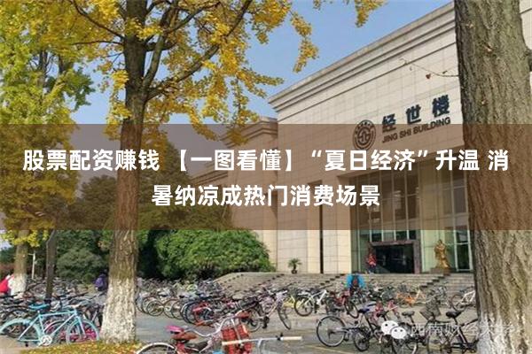 股票配资赚钱 【一图看懂】“夏日经济”升温 消暑纳凉成热门消费场景